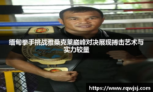 缅甸拳手挑战雅桑克莱巅峰对决展现搏击艺术与实力较量